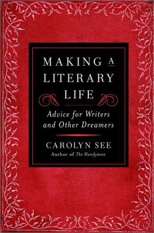 Making A Literary Life: Advice For Writers And Other Dreamers