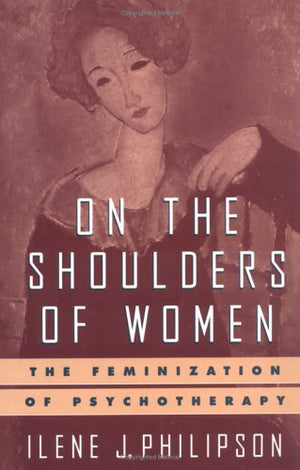 On The Shoulders Of Women: The Feminization Of Psychotherapy