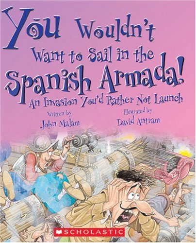 You Wouldnt Want to Sail in the Spanish Armada!: An Invasion Youd Rather Not Launch
