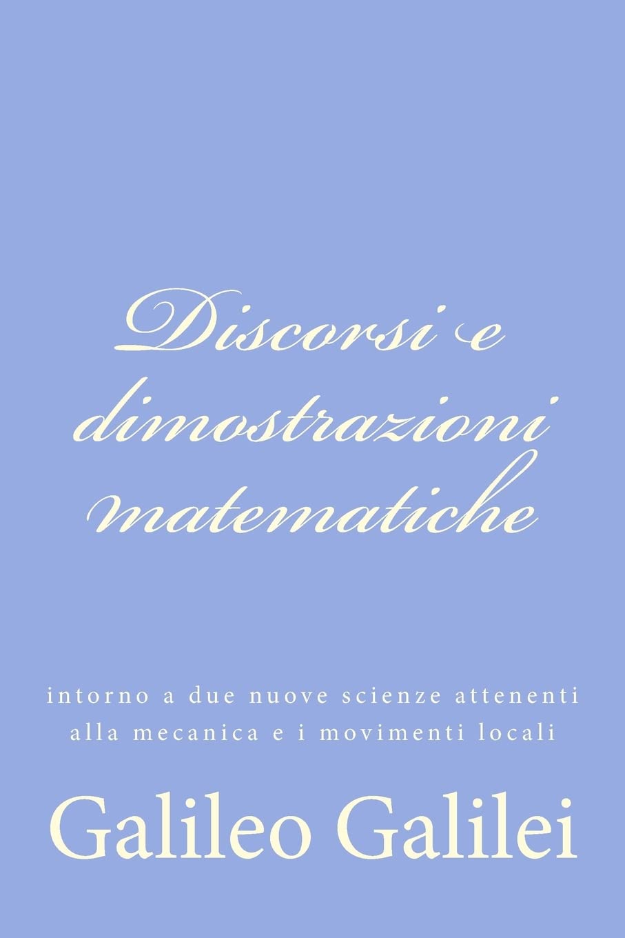 Discorsi E Dimostrazioni Matematiche: Intorno A Due Nuove Scienze Attenenti Alla Mecanica E I Movimenti Locali (Italian Edition),Used