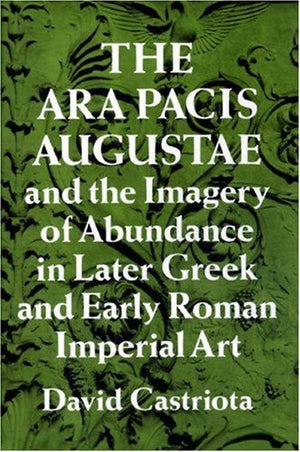 The Ara Pacis Augustae and the Imagery of Abundance in Later Greek and Early Roman Imperial Art,New