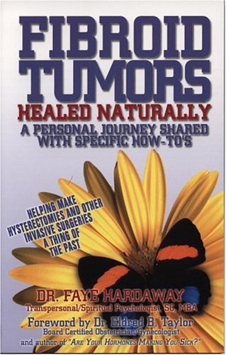 Fibroid Tumors Healed Naturally: A Personal Journey Shared With Specific HowTo's,Used