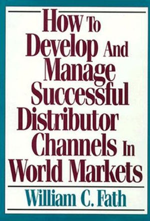 How To Develop And Manage Successful Distributor Channels In World Markets