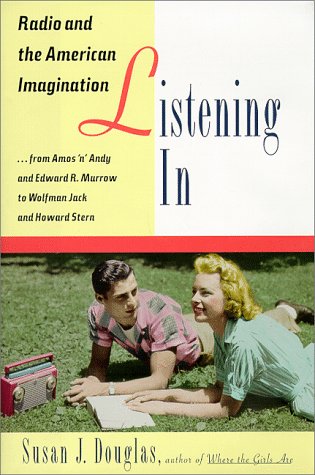 Listening In: Radio And The American Imagination, From Amos 'N' Andy And Edward R. Murrow To W Olfman Jack And Howard Stern