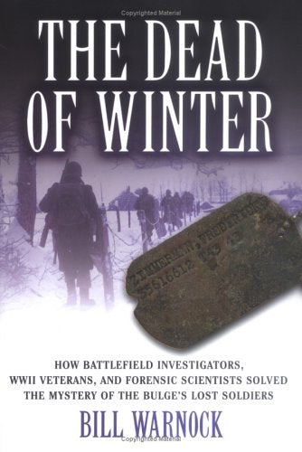 The Dead of Winter: How Battlefield Investigators, WWII Veterans, and Forensic Scientists Solved the Mystery of the Bulge's Lost,Used