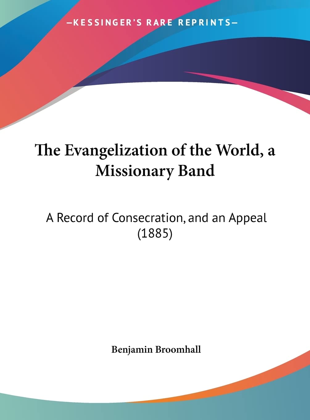 The Evangelization of the World, a Missionary Band: A Record of Consecration, and an Appeal (1885),New