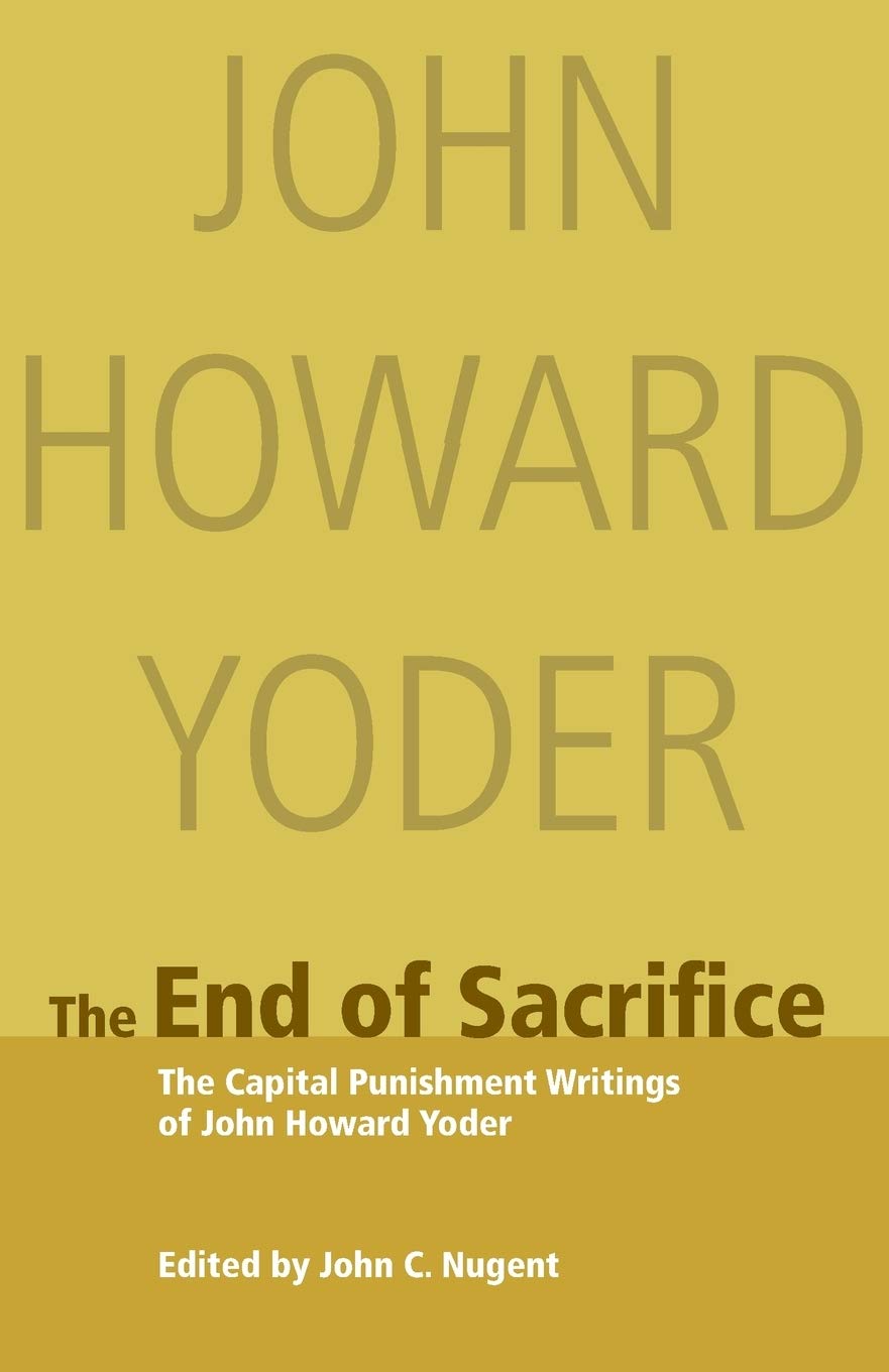 The End of Sacrifice: The Capital Punishment Writings of John Howard Yoder,New