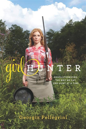 Girl Hunter: Revolutionizing The Way We Eat, One Hunt At A Time-new,New