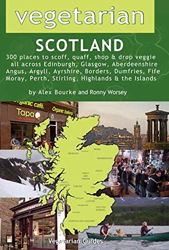 Vegetarian Scotland: 300 Places to Scoff, Quaff, Shop & Drop Veggie All Across Edinburgh, Glasgow, Aberdeenshire, Angus, Argyll,