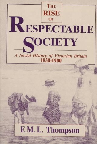 Rise of Respectable Society: A Social History of Victorian Britain, 18301900