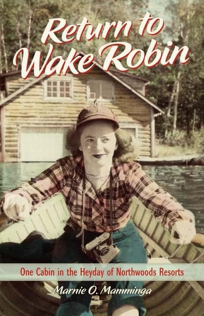 Return To Wake Robin: One Cabin In The Heyday Of Northwoods Resorts