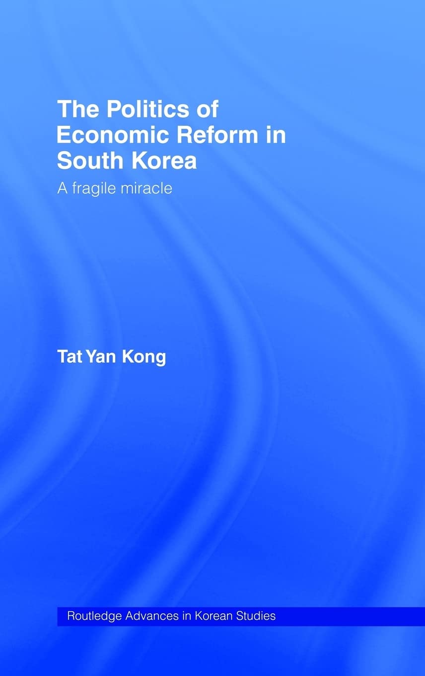The Politics Of Economic Reform In South Korea: A Fragile Miracle (Routledge Advances In Korean Studies),New