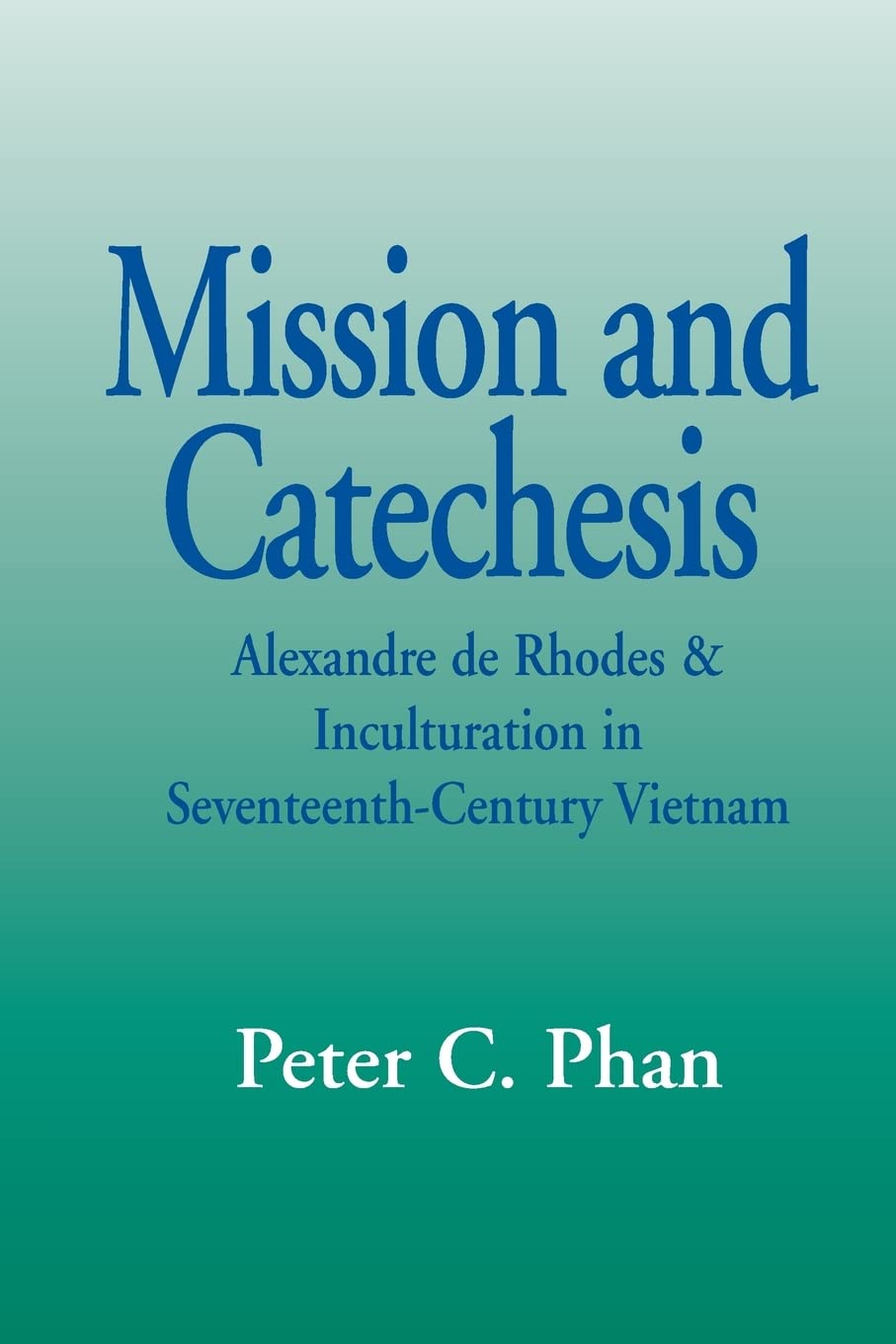 Mission And Catechesis (Faith And Cultures): Alexander De Rhodes And Inculturation In Seventeenthcentury Vietnam (Faith And Cul