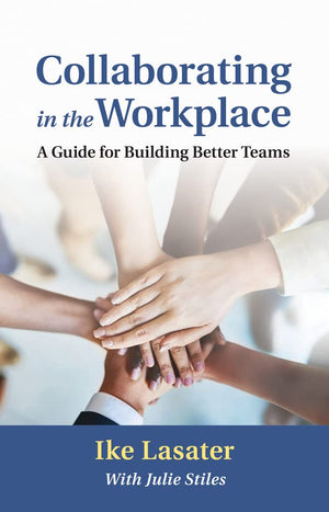Collaborating in the Workplace: A Guide for Building Better Teams,New