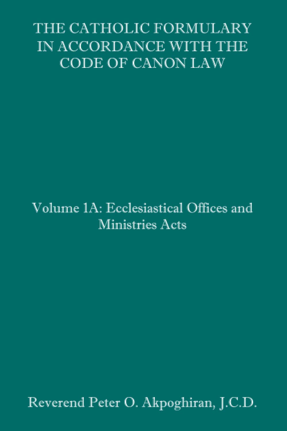 The Catholic Formulary in Accordance with the Code of Canon Law: Volume 1A: Ecclesiastical Offices and Ministries Acts,Used