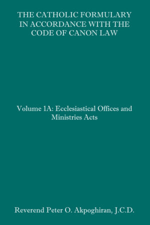 The Catholic Formulary in Accordance with the Code of Canon Law: Volume 1A: Ecclesiastical Offices and Ministries Acts,Used