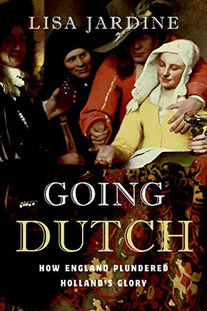 Going Dutch: How England Plundered Holland'S Glory