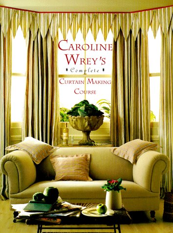 Caroline Wrey'S Complete Curtainmaking Course