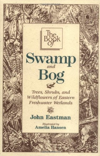 The Book of Swamp & Bog: Trees, Shrubs, and Wildflowers of Eastern Freshwater Wetlands,New