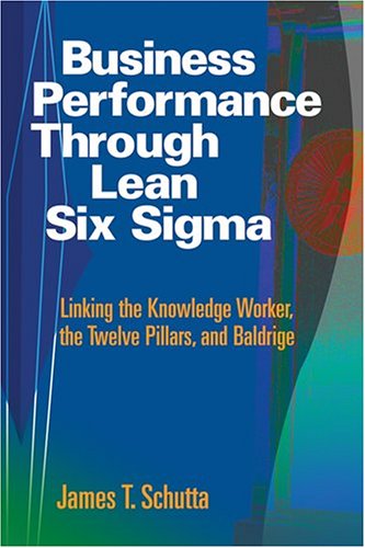 Business Performance Through Lean Six SIGMA: Linking the Knowledge Worker, the Twelve Pillars, and Baldrige,New