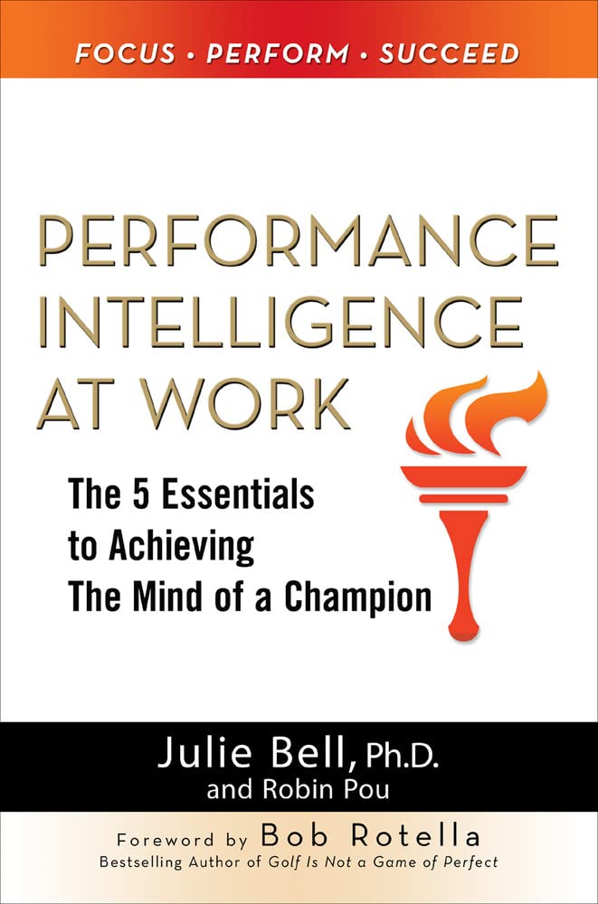 Performance Intelligence at Work: The 5 Essentials to Achieving The Mind of a Champion,New