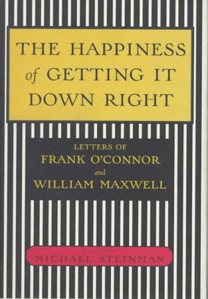 The Happiness Of Getting It Down Right: Letters Of Frank O'Connor And William Maxwell, 19451966,Used