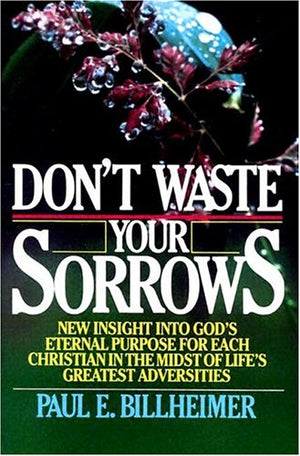 Don'T Waste Your Sorrows: New Insight Into God'S Eternal Purpose For Each Christian In The Midst Of Life'S Greatest Adversities