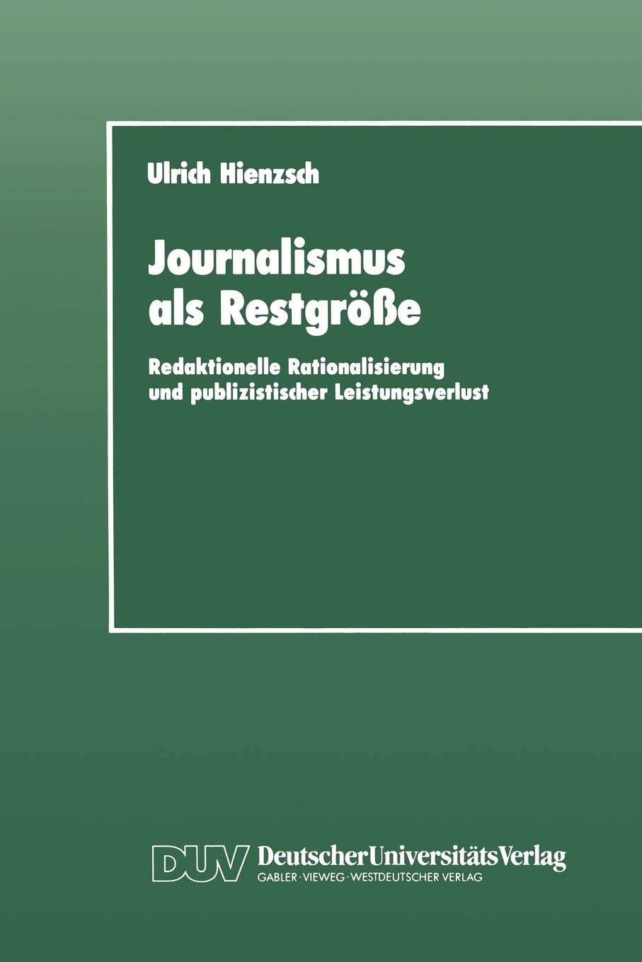 Journalismus als Restgre: Redaktionelle Rationalisierung und publizistischer Leistungsverlust (German Edition),Used