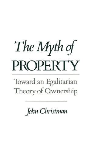 The Myth Of Property: Toward An Egalitarian Theory Of Ownership,New