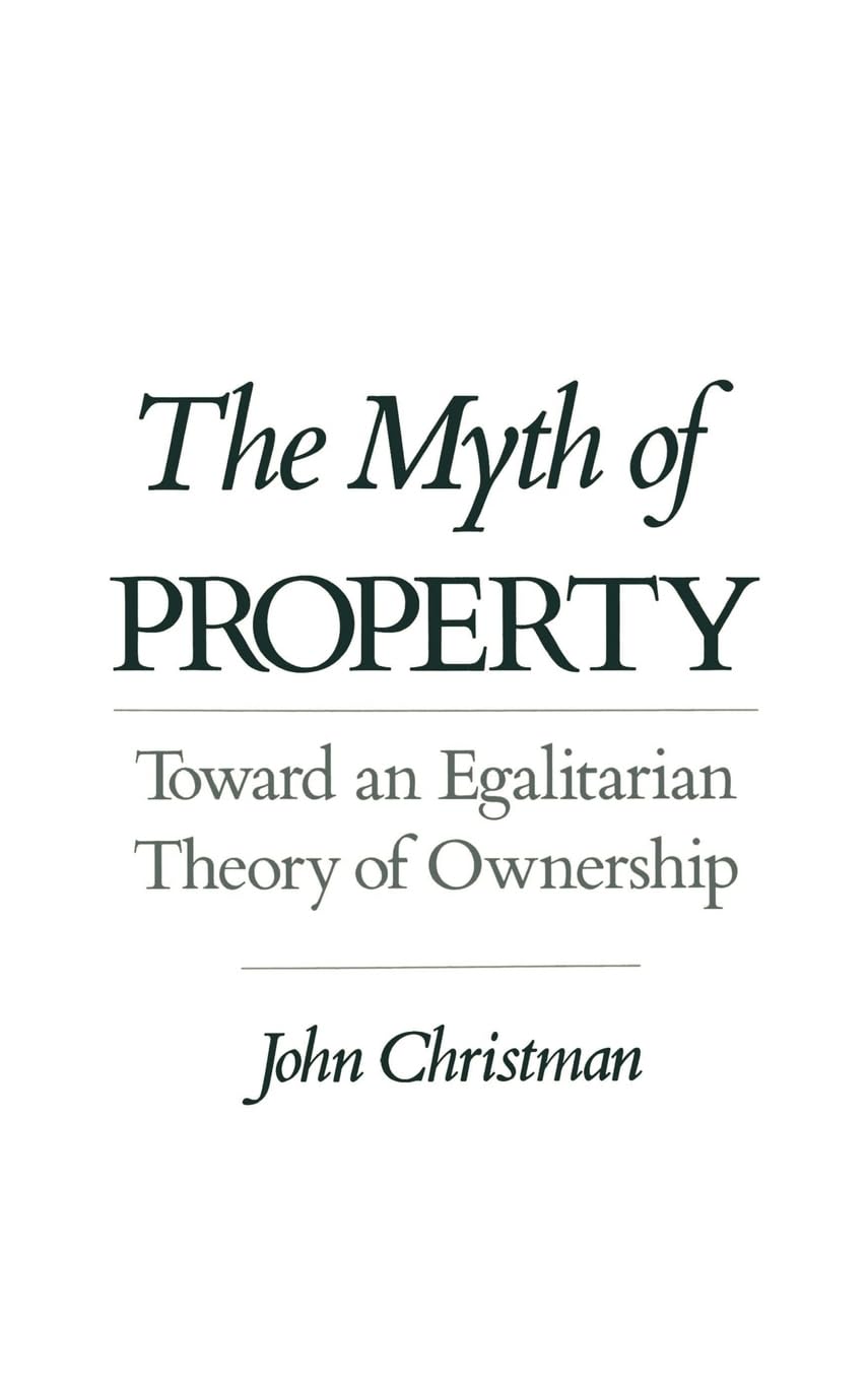 The Myth Of Property: Toward An Egalitarian Theory Of Ownership,New