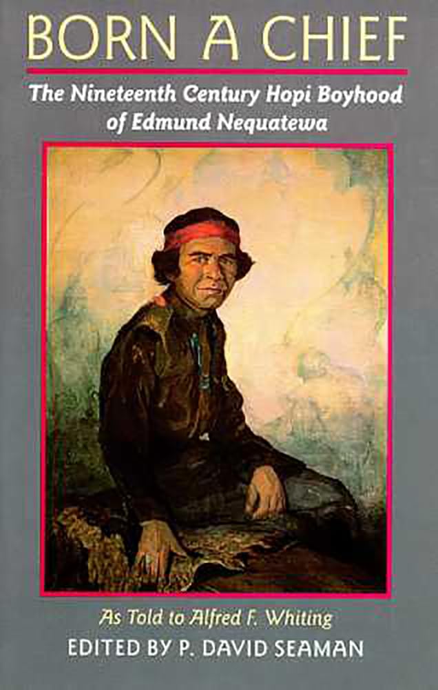 Born A Chief: The Nineteenth Century Hopi Boyhood Of Edmund Nequatewa, As Told To Alfred F. Whiting