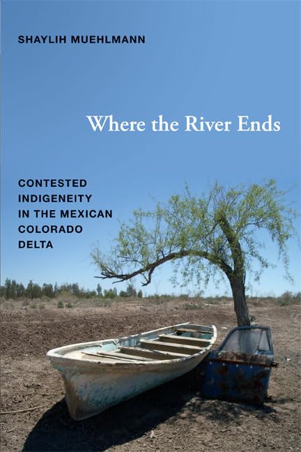 Where The River Ends: Contested Indigeneity In The Mexican Colorado Delta,Used