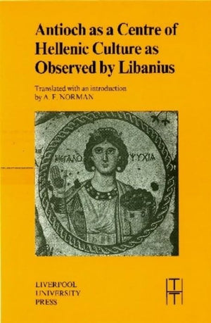 Antioch as a Centre of Hellenic Culture, as Observed by Libanius (Translated Texts for Historians, 34) (Volume 34),Used