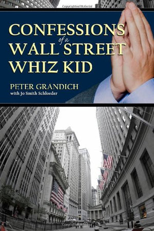 Confessions Of A Wall Street Whiz Kid: The Thoughtprovoking, Reallife Story Of The Ups And Downs And Ups Again Of One Of Wall