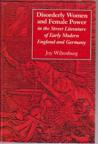Disorderly Women and Female Power in the Street Literature of Early Modern England and Germany (Feminist Issues : Practice, Poli