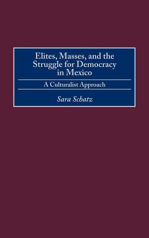 Elites, Masses, And The Struggle For Democracy In Mexico: A Culturalist Approach