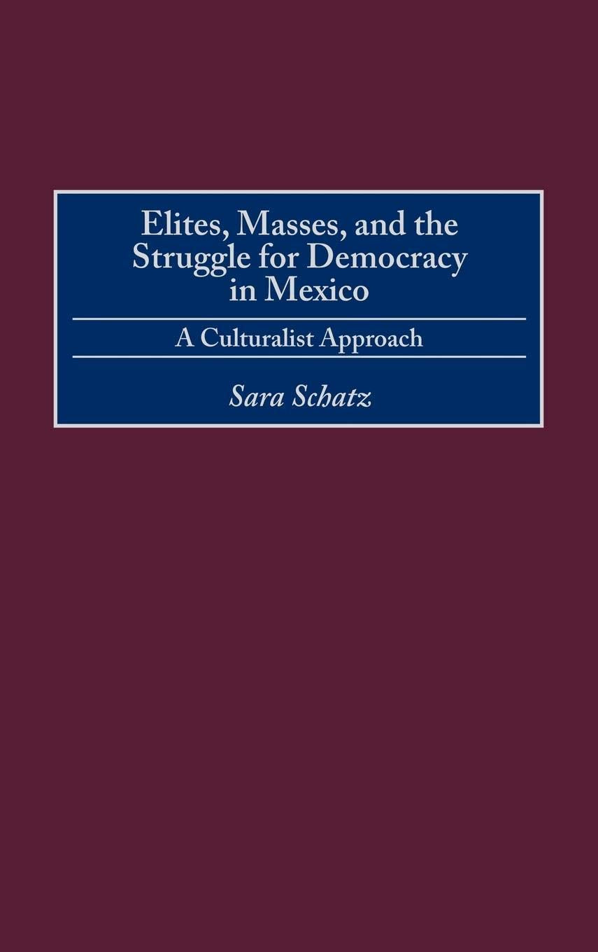 Elites, Masses, And The Struggle For Democracy In Mexico: A Culturalist Approach