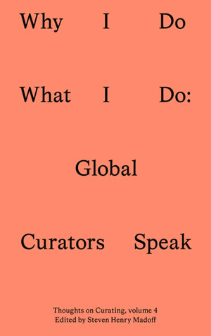 Why I Do What I Do: Global Curators Speak (Sternberg Press / Thoughts on Curating),New