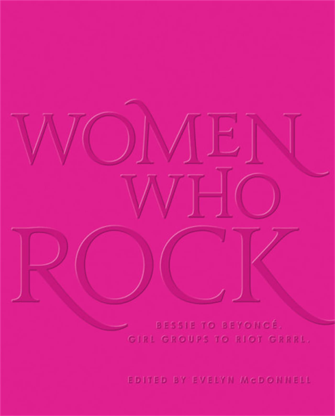 Women Who Rock: Bessie to Beyonce. Girl Groups to Riot Grrrl.,Used