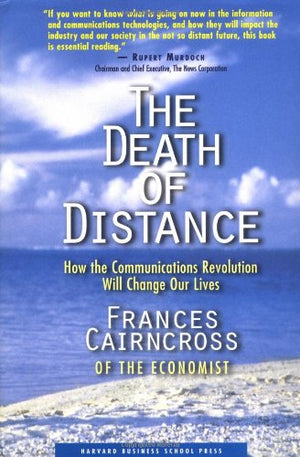 The Death of Distance: How the Communications Revolution Will Change Our Lives,New