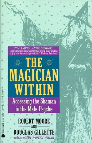 The Magician Within: Accessing The Shaman In The Male Psyche