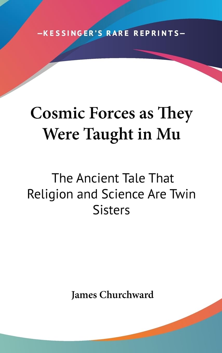 Cosmic Forces As They Were Taught In Mu: The Ancient Tale That Religion And Science Are Twin Sisters,New