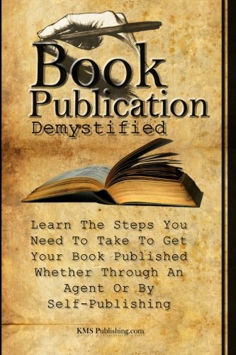 Book Publication Demystified: Learn The Steps You Need To Take To Get Your Book Published Whether Through An Agent Or By Selfpu,New