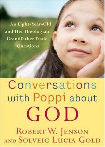 Conversations with Poppi about God: An EightYearOld and Her Theologian Grandfather Trade Questions,New
