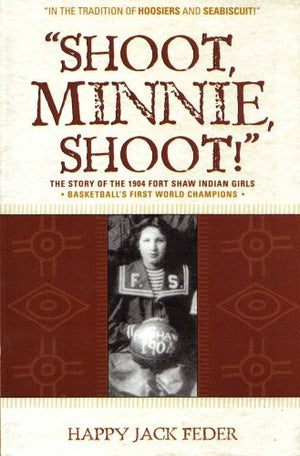 Shoot Minnie Shoot The Story of the 1904 Fort Shaw Indian Girls Basketballs First World Champions (,Used