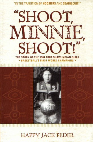 Shoot Minnie Shoot The Story of the 1904 Fort Shaw Indian Girls Basketballs First World Champions (,Used