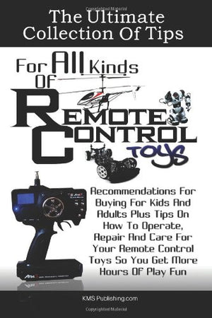 The Ultimate Collection Of Tips For All Kinds Of Remote Control Toys: Recommendations For Buying For Kids And Adults Plus Tips O,Used