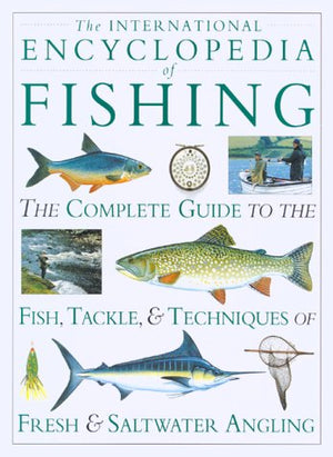 The International Encyclopedia of Fishing: The Complete Guide to the Fish, Tackle, and Techniques of Fresh and Saltwater Angling,Used