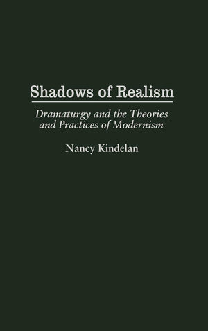 Shadows of Realism: Dramaturgy and the Theories and Practices of Modernism (Contributions in Drama and Theatre Studies),New