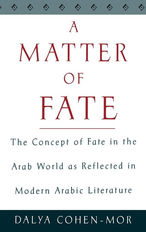A Matter of Fate: The Concept of Fate in the Arab World As Reflected in Modern Arabic Literature,New